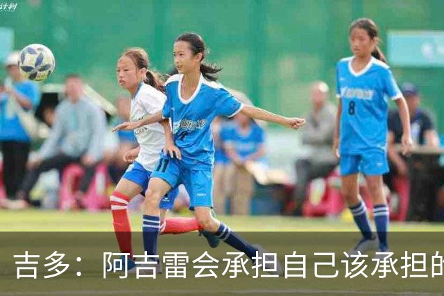 吉多：阿吉雷会承担自己该承担的责任，但球员们也必须站出来